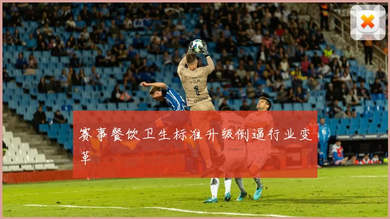 赛事餐饮卫生标准升级倒逼行业变革