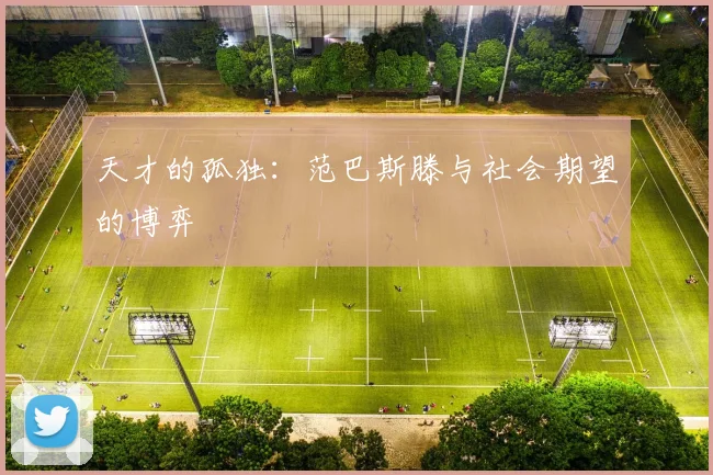 天才的孤独：范巴斯滕与社会期望的博弈