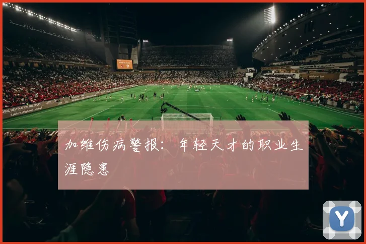 加维伤病警报：年轻天才的职业生涯隐患