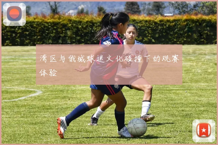 湾区与俄城球迷文化碰撞下的观赛体验