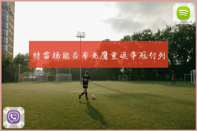 特雷杨能否率老鹰重返争冠行列