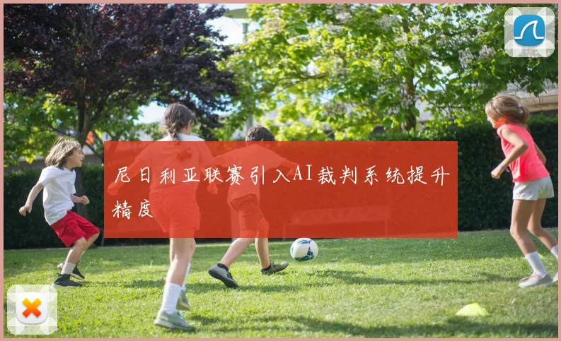 尼日利亚联赛引入AI裁判系统提升精度