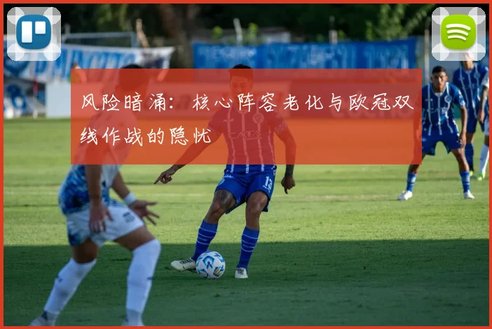 风险暗涌：核心阵容老化与欧冠双线作战的隐忧