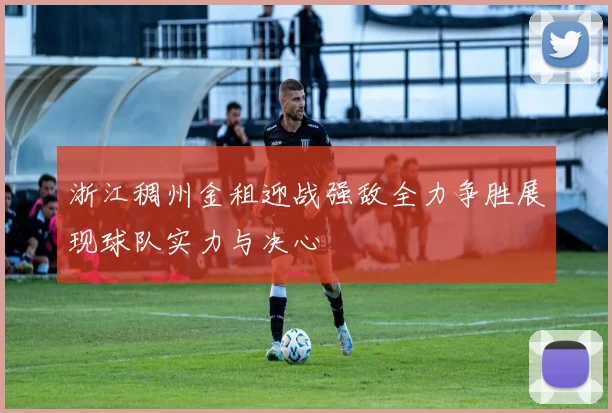 浙江稠州金租迎战强敌全力争胜展现球队实力与决心