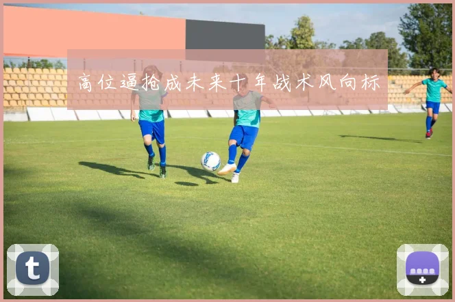 高位逼抢成未来十年战术风向标