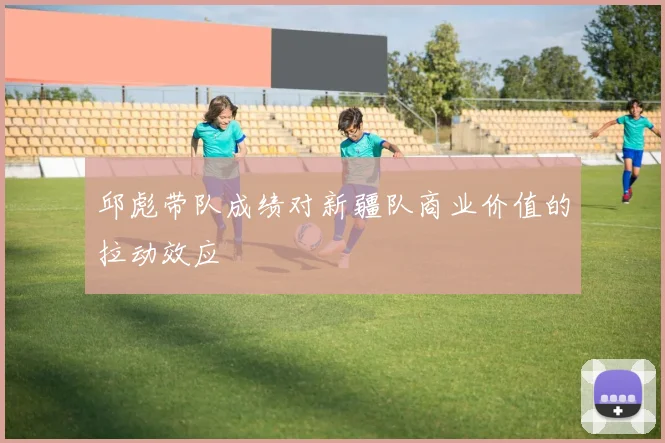 邱彪带队成绩对新疆队商业价值的拉动效应