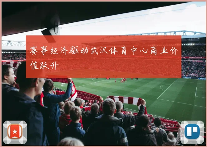 赛事经济驱动武汉体育中心商业价值跃升