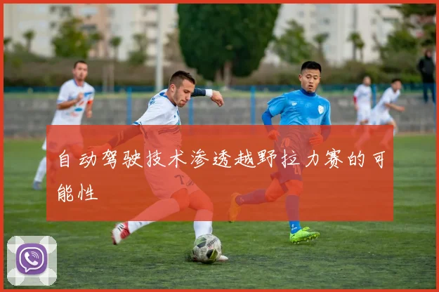 自动驾驶技术渗透越野拉力赛的可能性