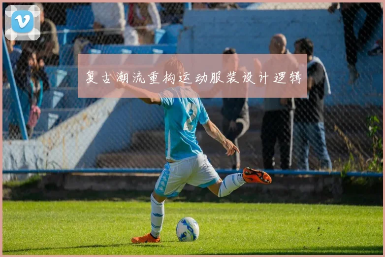 复古潮流重构运动服装设计逻辑
