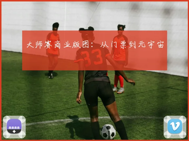 大师赛商业版图：从门票到元宇宙