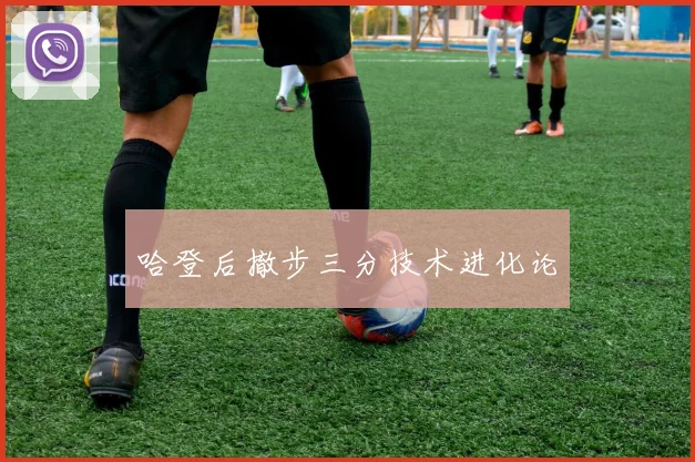 哈登后撤步三分技术进化论